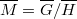 \overline{M}=\overline{G}/\overline{H}